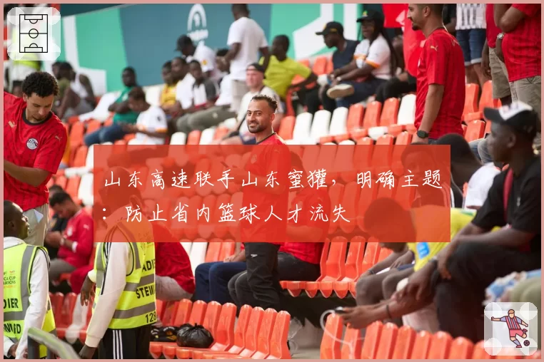 山东高速联手山东蜜獾,明确主题:防止省内篮球人才流失