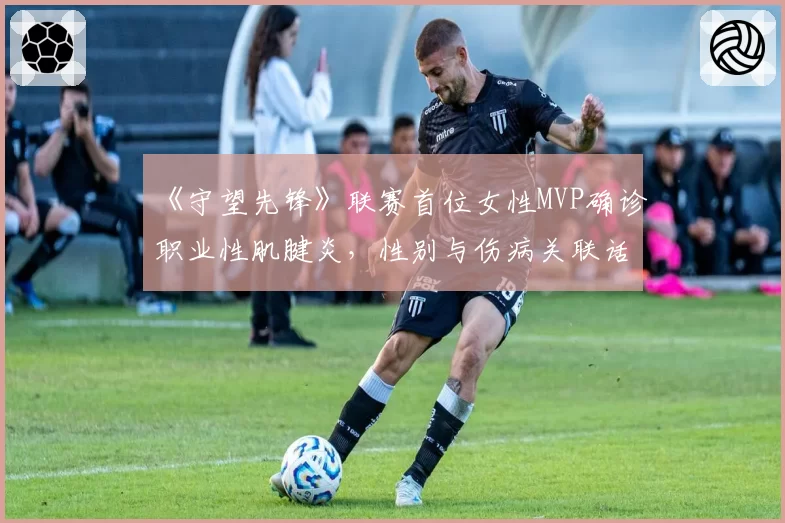 《守望先锋》联赛首位女性MVP确诊职业性肌腱炎，性别与伤病关联话题再掀争议
