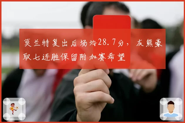 莫兰特复出后场均28.7分，灰熊豪取七连胜保留附加赛希望