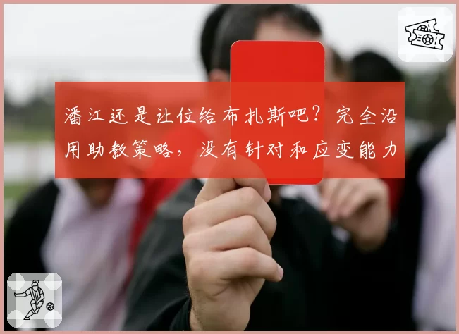 潘江还是让位给布扎斯吧？完全沿用助教策略，没有针对和应变能力