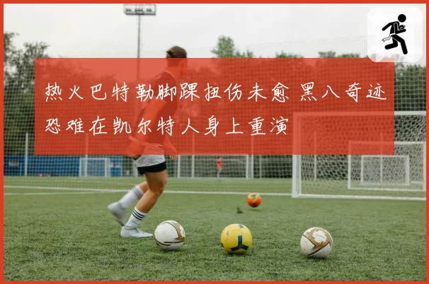 热火巴特勒脚踝扭伤未愈 黑八奇迹恐难在凯尔特人身上重演