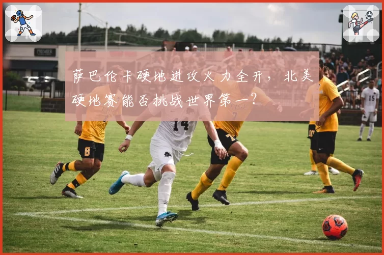 萨巴伦卡硬地进攻火力全开,北美硬地赛能否挑战世界第一?