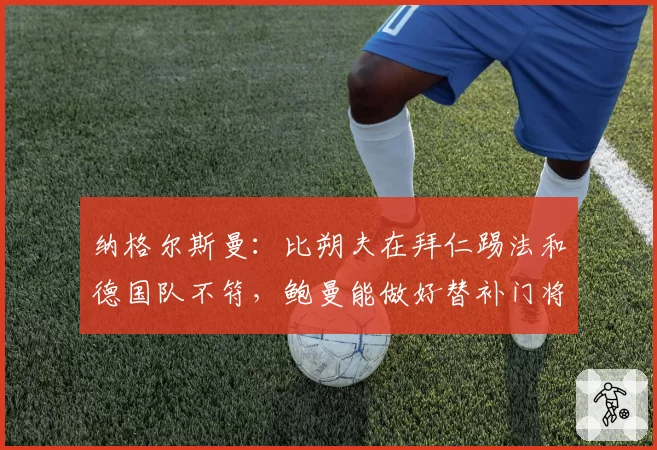纳格尔斯曼:比朔夫在拜仁踢法和德国队不符,鲍曼能做好替补门将