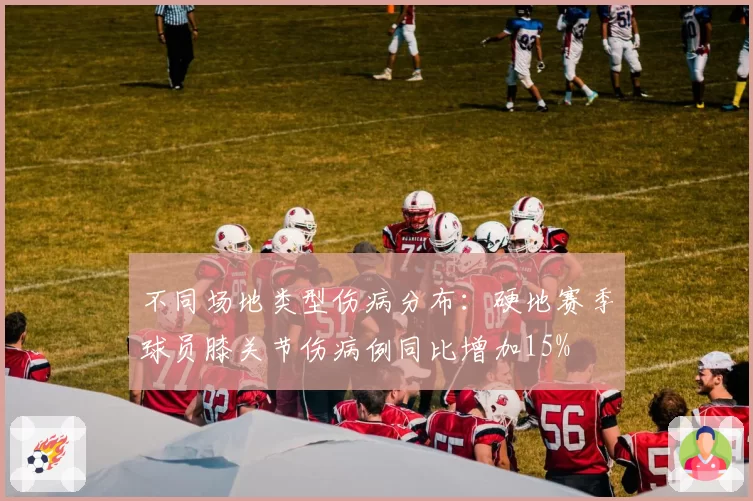 不同场地类型伤病分布：硬地赛季球员膝关节伤病例同比增加15%