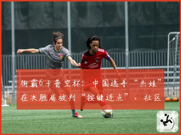 街霸6卡普空杯:中国选手“杰娃”在决胜局被判“按键连点”,社区联名要求废除裁判制度