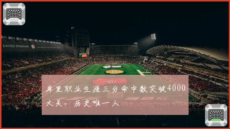 库里职业生涯三分命中数突破4000大关，历史唯一人