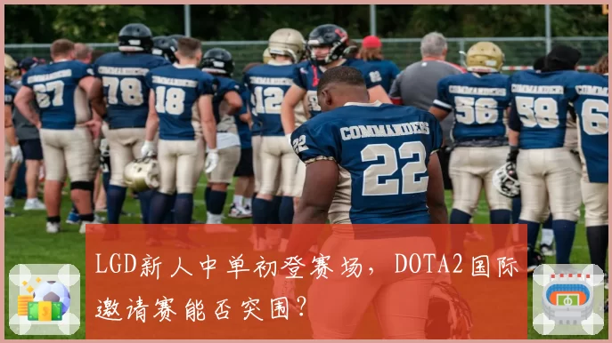 LGD新人中单初登赛场,DOTA2国际邀请赛能否突围?