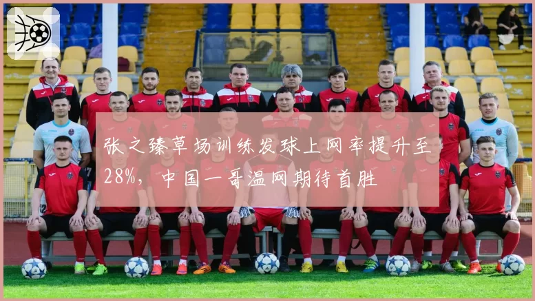 张之臻草场训练发球上网率提升至28%，中国一哥温网期待首胜