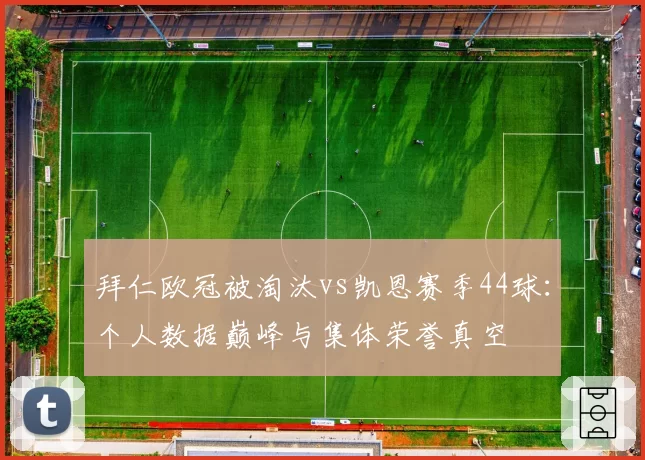 拜仁欧冠被淘汰vs凯恩赛季44球:个人数据巅峰与集体荣誉真空