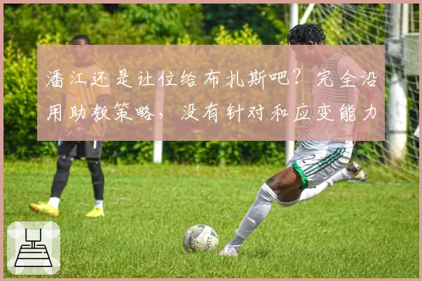 潘江还是让位给布扎斯吧？完全沿用助教策略，没有针对和应变能力