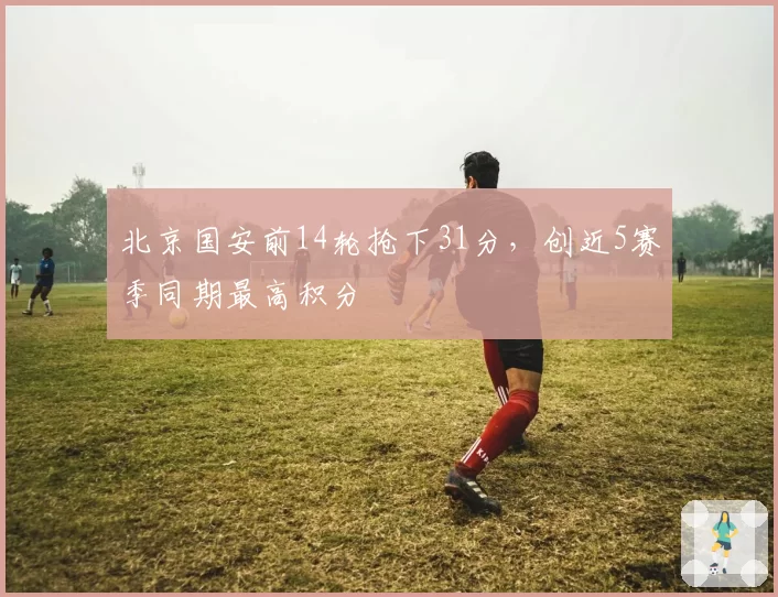 北京国安前14轮抢下31分，创近5赛季同期最高积分