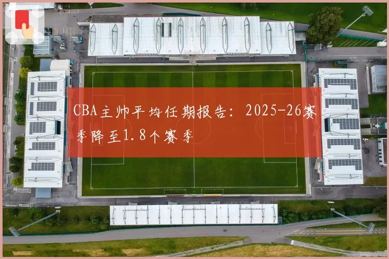 CBA主帅平均任期报告：2025-26赛季降至1.8个赛季