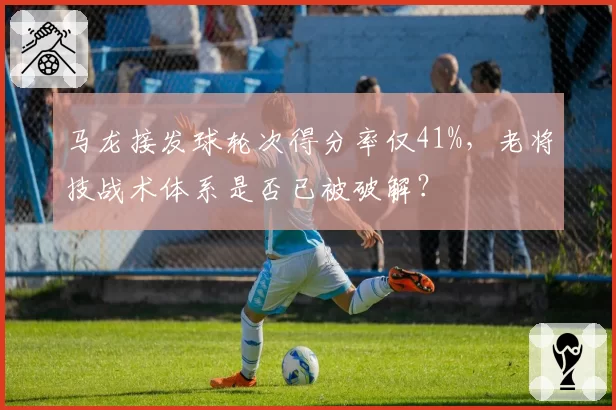 马龙接发球轮次得分率仅41%，老将技战术体系是否已被破解？